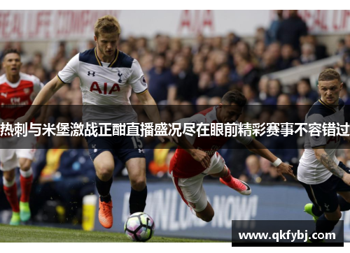热刺与米堡激战正酣直播盛况尽在眼前精彩赛事不容错过