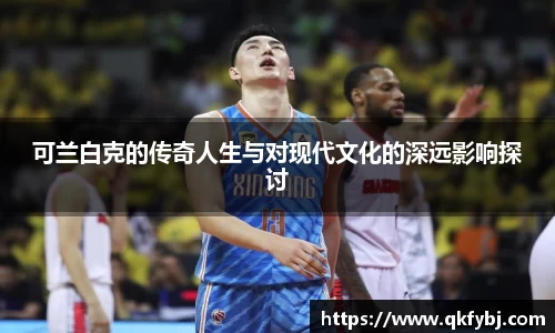 可兰白克的传奇人生与对现代文化的深远影响探讨