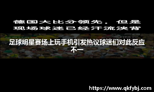 足球明星赛场上玩手机引发热议球迷们对此反应不一