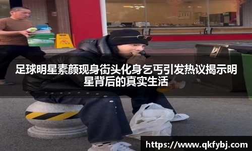 足球明星素颜现身街头化身乞丐引发热议揭示明星背后的真实生活