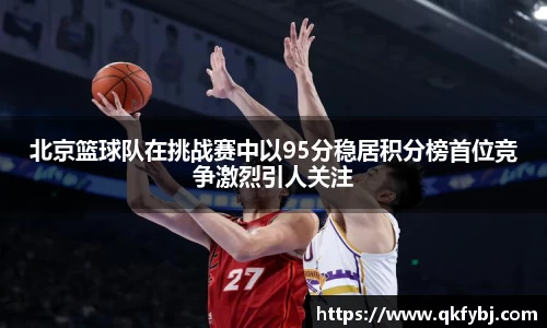 北京篮球队在挑战赛中以95分稳居积分榜首位竞争激烈引人关注