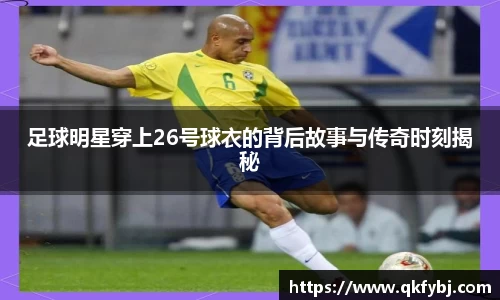 足球明星穿上26号球衣的背后故事与传奇时刻揭秘