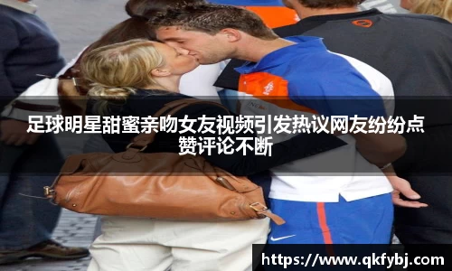 足球明星甜蜜亲吻女友视频引发热议网友纷纷点赞评论不断