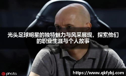 光头足球明星的独特魅力与风采展现，探索他们的职业生涯与个人故事