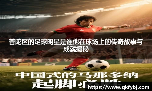 普陀区的足球明星是谁他在球场上的传奇故事与成就揭秘