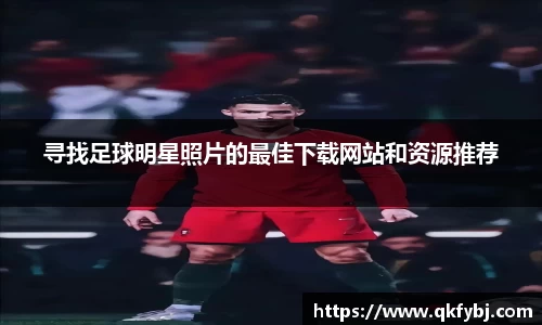 寻找足球明星照片的最佳下载网站和资源推荐
