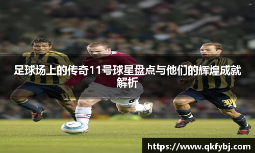 足球场上的传奇11号球星盘点与他们的辉煌成就解析
